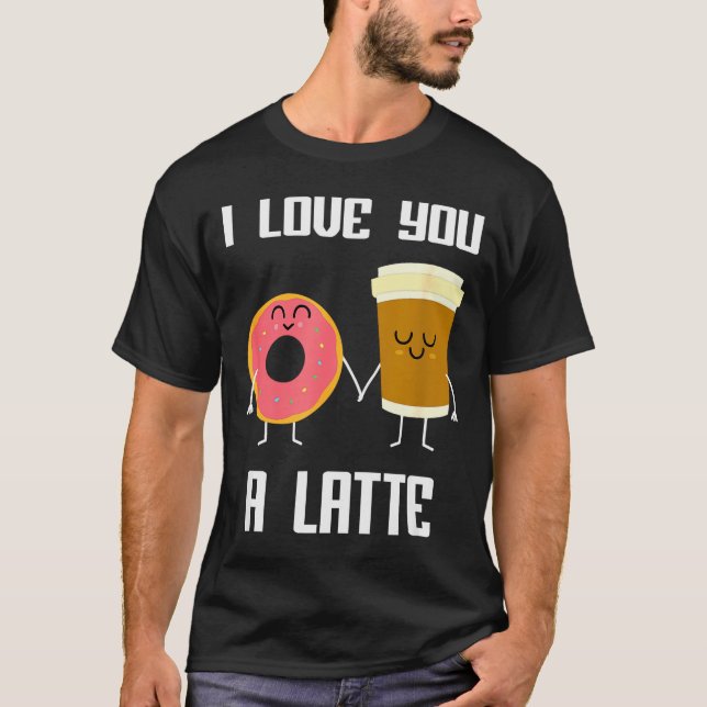 I Love You Funny A Latte Valentines Day For Coffee T-Shirt (Front)