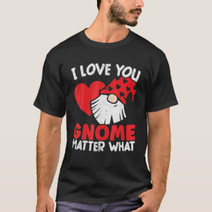 I Love You Gnome Matter What Valentines Day Garden T-Shirt