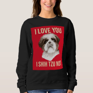 I Love You I Shih Tzu Not Sweatshirt