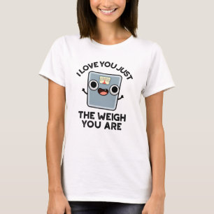 I Love You Just The Weigh You Are Funny Diet Pun T-Shirt