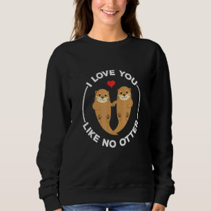 I Love You Like No Otter Sweatshirt