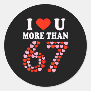 I Love You More Than 67 Valentine’s Day 6 7 Meme 6 Classic Round Sticker