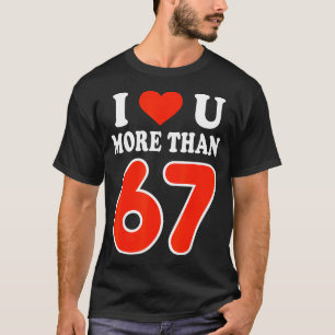 I Love You More Than 67 Valentine’s Day 6 7 Meme 6 T-Shirt