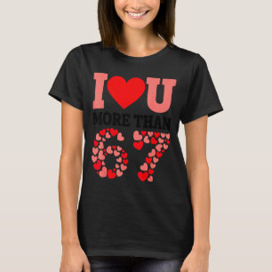 I Love You More Than 67 Valentine’s Day 6 7 Meme H T-Shirt