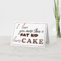 I love you more than a fat kid loves cake... card