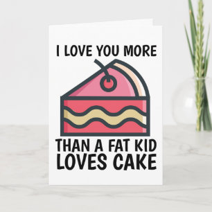 I LOVE YOU MORE THAN A FAT KID LOVES CAKE CARDS