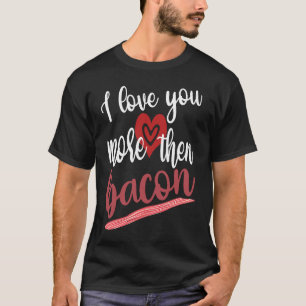 I Love You More Than Bacon Lovable Gathering Of Ba T-Shirt