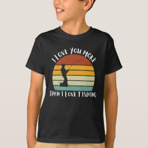 I Love You More Than I Love Fishing T-Shirt