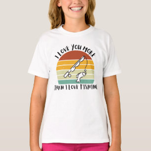 I Love You More Than I Love Fishing T-Shirt