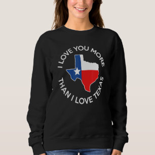 I Love You More Than I Love Texas Texas Sweatshirt