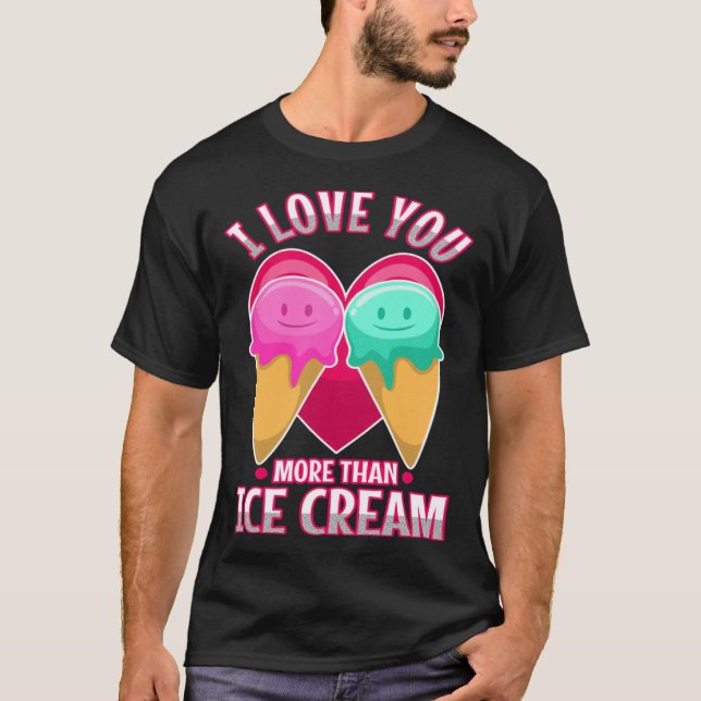 I love you more than ice cream  3 T-Shirt (Front)