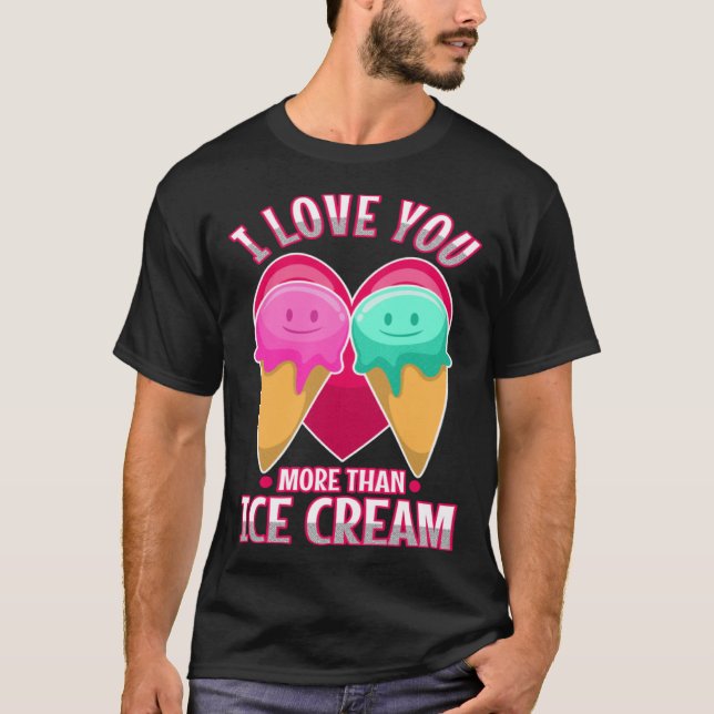 I love you more than ice cream  3 T-Shirt (Front)