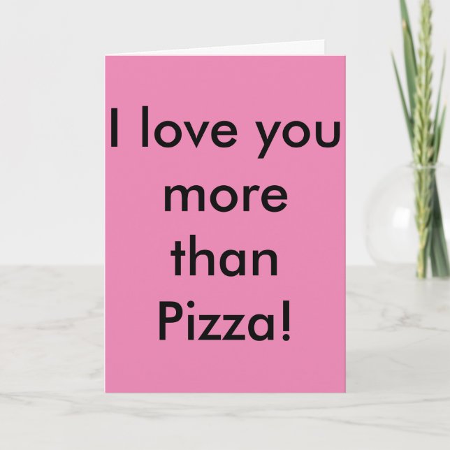 I love you more than Pizza! Don't tell Pizza. Card (Front)