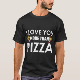 I Love You More Than Pizza Food Humour Funny Pizza T-Shirt