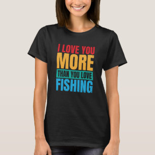 I Love You More Than You Love Fishing Valentine Fi T-Shirt