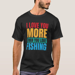 I Love You More Than You Love Fishing Valentine Fi T-Shirt