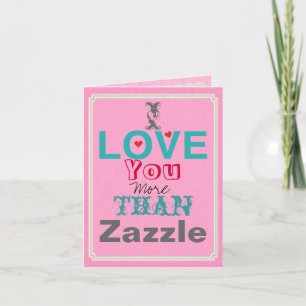 I Love you More than Zazzle Card