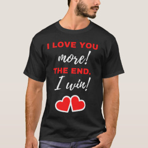 I Love You More! The End. I Win! T-Shirt