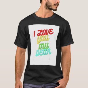 I Love You My Dear T-Shirt