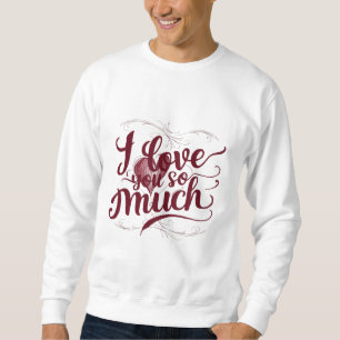 I Love You So Much Sweatshirt
