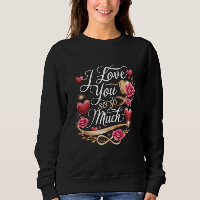 I Love You So Much Sweatshirt (Front)