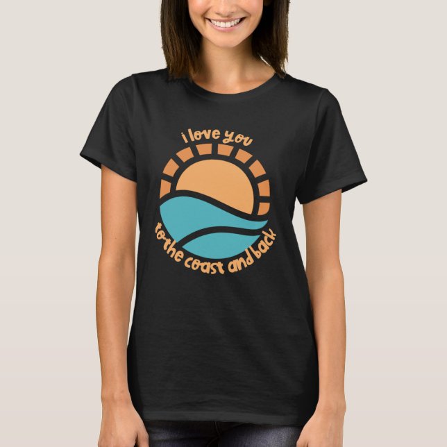 I love you to the coast and back summer time sea o T-Shirt (Front)