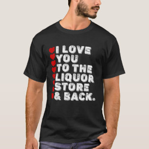 I Love You To The Liquor Store & Back T-Shirt