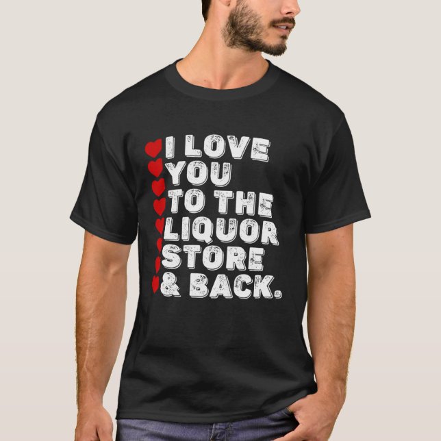 I Love You To The Liquor Store & Back T-Shirt (Front)
