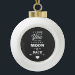 I Love You To The Moon And Back Ceramic Ball Christmas Ornament<br><div class="desc">I love you to the moon and back white chalk typography design on a chalkboard background from Ricaso</div>