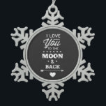 I Love You To The Moon And Back Snowflake Pewter Christmas Ornament<br><div class="desc">I love you to the moon and back white chalk typography design on a chalkboard background from Ricaso</div>