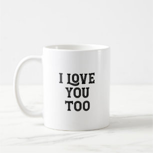 I Love You Too Coffee Mug