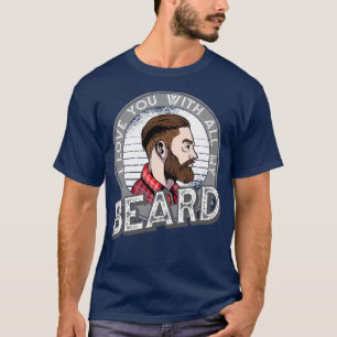 I Love You With All My Beard Full Bearded Funny Be T-Shirt