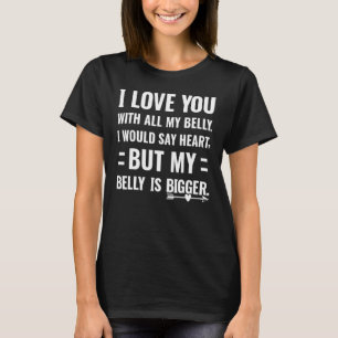 I love you with all my belly I would say heart T-Shirt