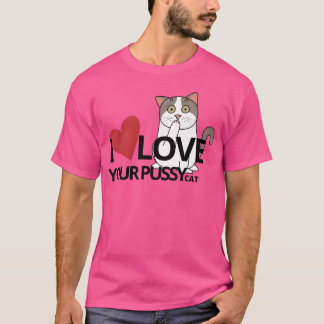 I LOVE YOUR PUSSY CAT funny T-Shirt