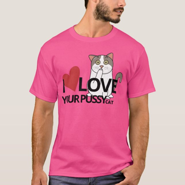 I LOVE YOUR PUSSY CAT funny T-Shirt (Front)