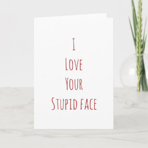 I love your stupid face Valentine's Day card