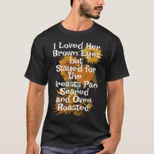 I Loved Her Brown Eyes Breasts Pan Seared 2045 T-Shirt