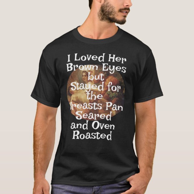 I Loved Her Brown Eyes Breasts Pan Seared Oven T-Shirt (Front)