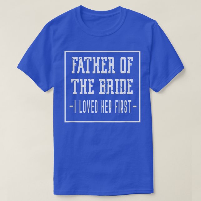 I Loved Her First Father of the Bride Wedding Dad  T-Shirt (Design Front)