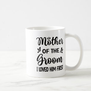 I Loved Him First Mother Of The Groom Mom Groom Sh Coffee Mug