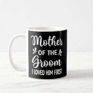 I Loved Him First Mother Of The Groom Mom Groom Sh Coffee Mug