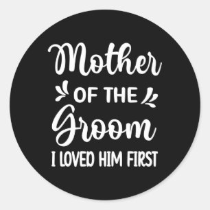 I Loved Him First Mother Of The Groom Mum Groom Sh Classic Round Sticker