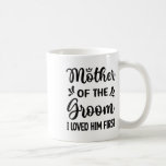 I Loved Him First Mother Of The Groom Mum Groom Sh Coffee Mug<br><div class="desc">I Loved Him First Mother Of The Groom Mum Groom Shower</div>