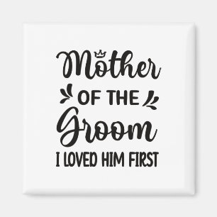 I Loved Him First Mother Of The Groom Mum Groom Sh Magnet