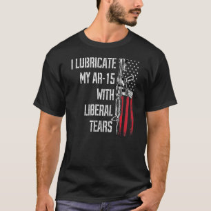 I Lubricate My Ar 15 With Liberal Tears Gun Owner T-Shirt