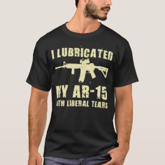 I Lubricate My AR-15 With Liberal Tears Gun Owner  T-Shirt