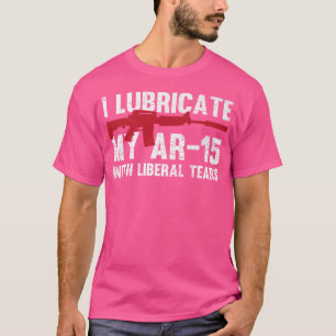 I Lubricate My Ar-15 With Liberal Tears Gun Owner  T-Shirt