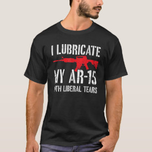 I Lubricate My Ar 15 With Liberal Tears T-Shirt
