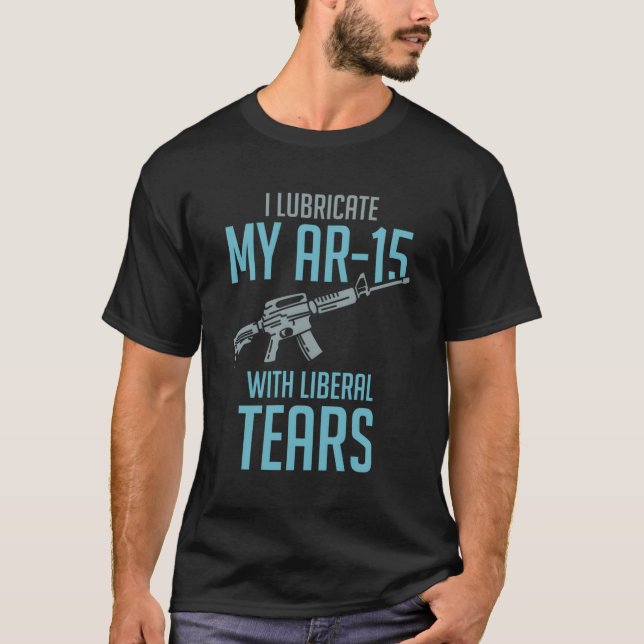 I Lubricate My Ar-15 With Liberal Tears T-Shirt (Front)