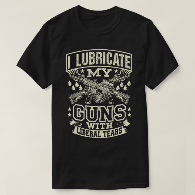I Lubricate My Guns With Liberal Tears  T-Shirt (Design Front)
